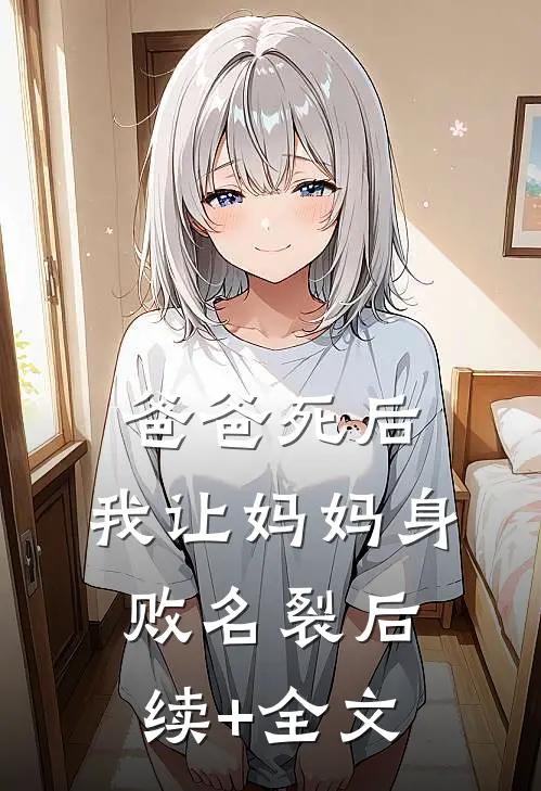 爸爸死后，我让妈妈身败名裂后续+全文