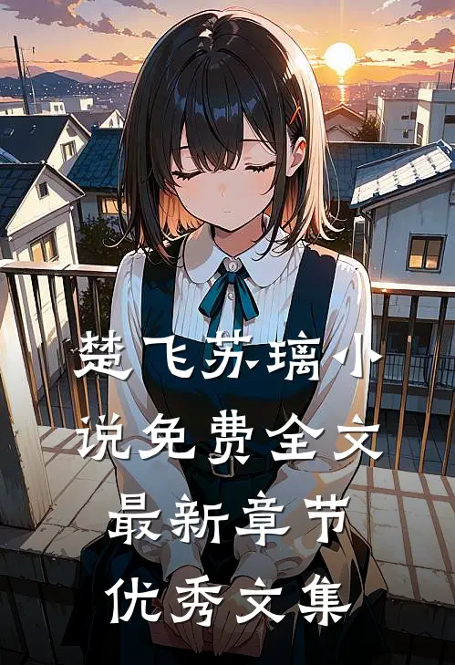 楚飞苏璃小说免费全文最新章节优秀文集