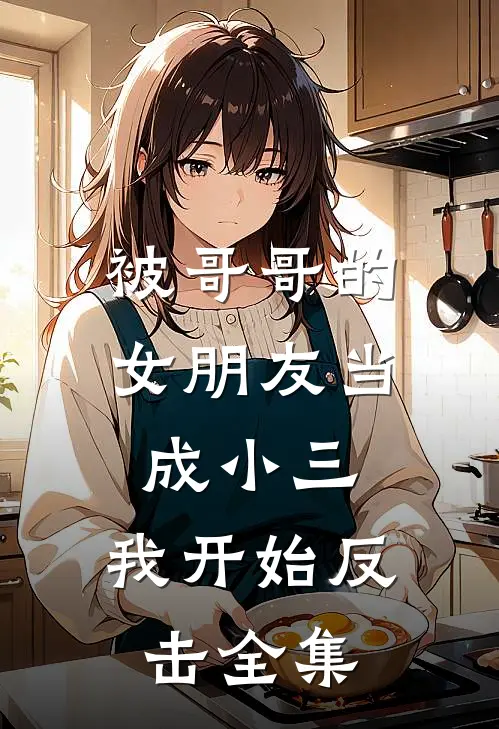 被哥哥的女朋友当成小三，我开始反击 全集