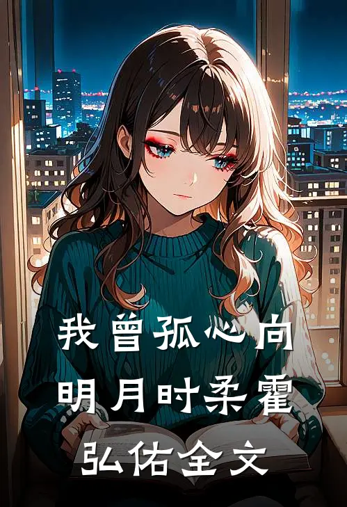 我曾孤心向明月时柔霍弘佑全文