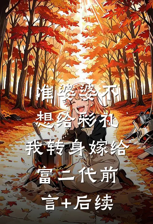 准婆婆不想给彩礼，我转身嫁给富二代前言+后续