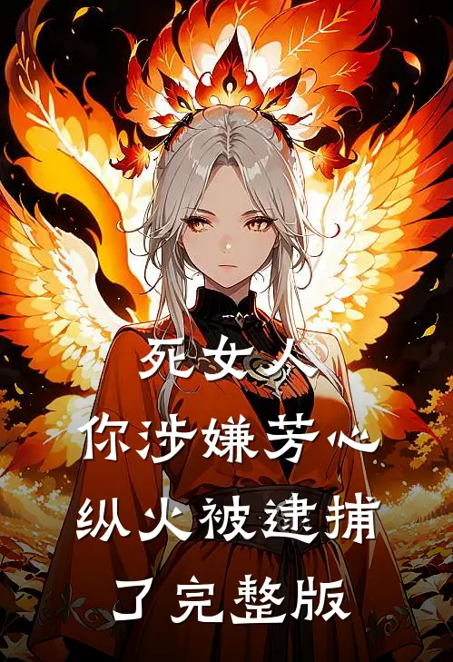 死女人，你涉嫌芳心纵火被逮捕了完整版