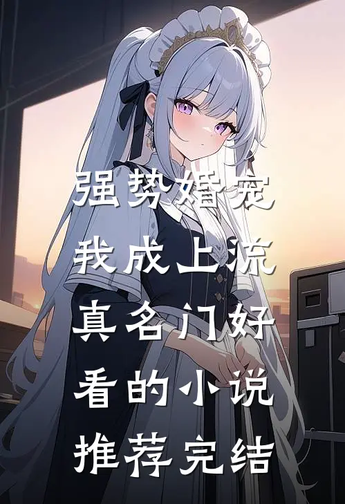 强势婚宠，我成上流真名门好看的小说推荐完结