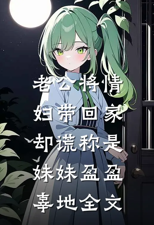 老公将情妇带回家，却谎称是妹妹盈盈辜地全文