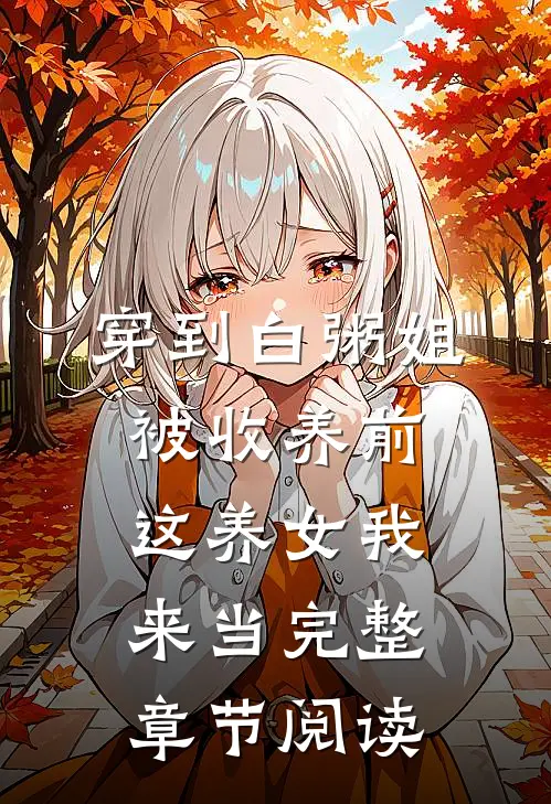 穿到白粥姐被收养前，这养女我来当完整章节阅读