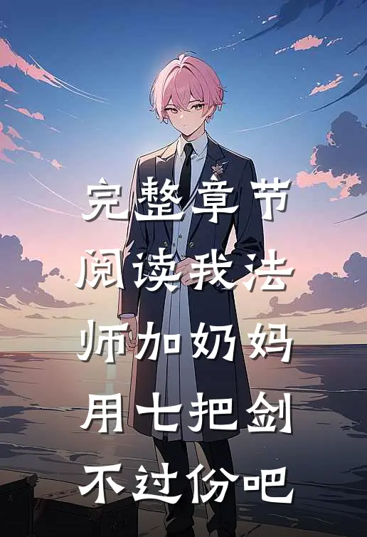 完整章节阅读我法师加奶妈，用七把剑不过份吧