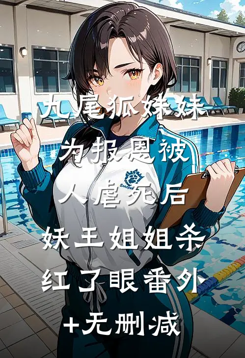 九尾狐妹妹为报恩被人虐死后，妖王姐姐杀红了眼番外+无删减