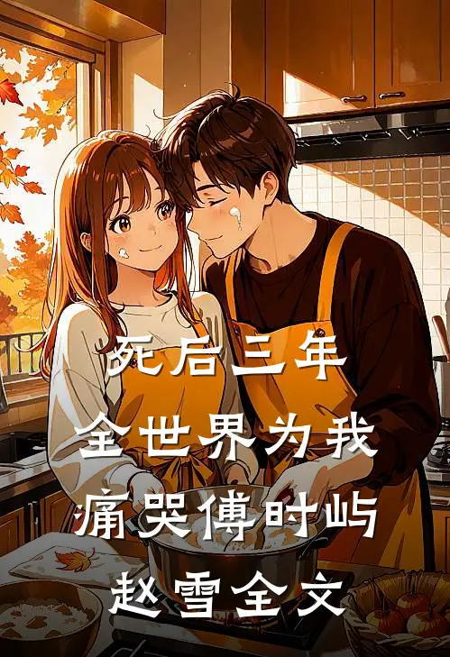 死后三年，全世界为我痛哭傅时屿赵雪全文