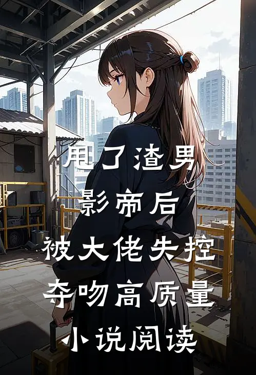 甩了渣男影帝后，被大佬失控夺吻高质量小说阅读
