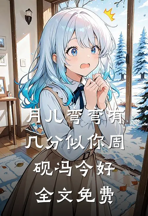 月儿弯弯有几分似你周砚冯今好全文免费