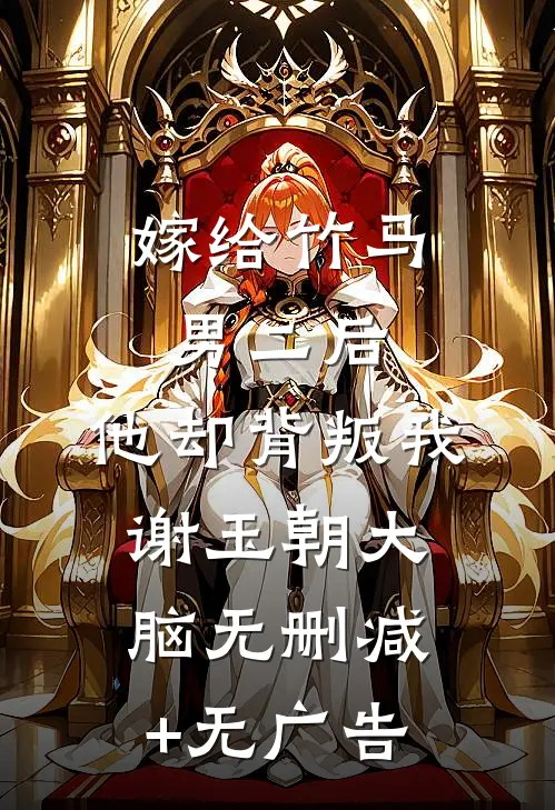 嫁给竹马男二后，他却背叛我谢玉朝大脑无删减+无广告