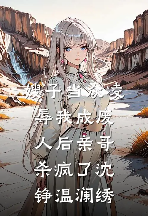 嫂子当众凌辱我成废人后亲哥杀疯了沈铮温澜绣