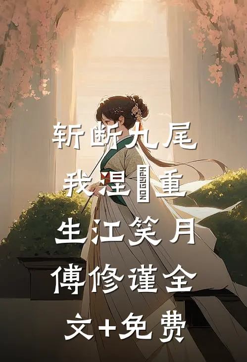 斩断九尾，我涅槃重生江笑月傅修谨全文+免费