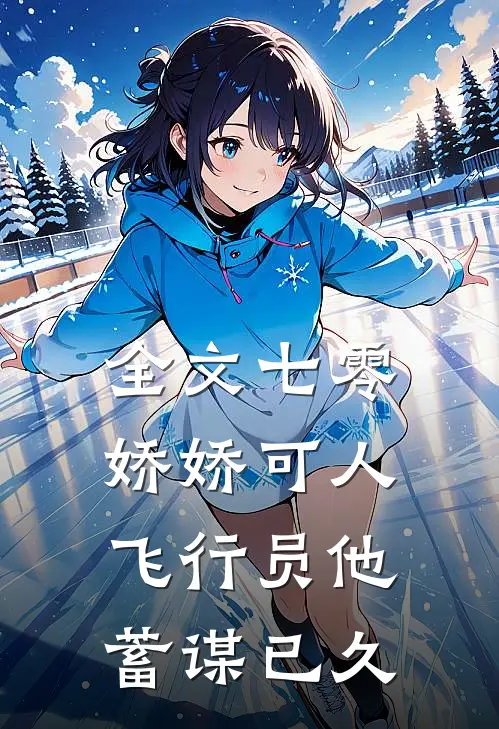 全文七零娇娇可人，飞行员他蓄谋已久