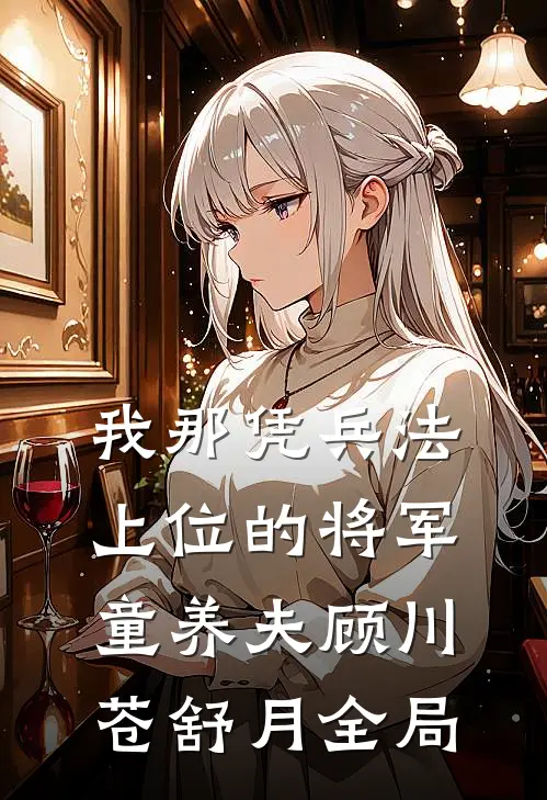 我那凭兵法上位的将军童养夫顾川苍舒月全局