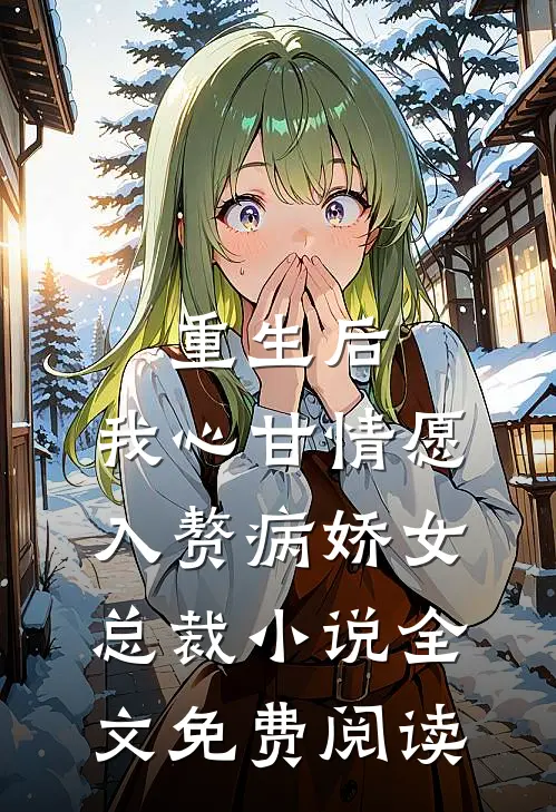 重生后，我心甘情愿入赘病娇女总裁小说全文免费阅读