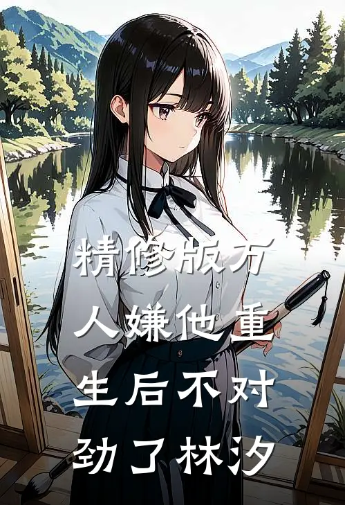 精修版万人嫌他重生后不对劲了林汐