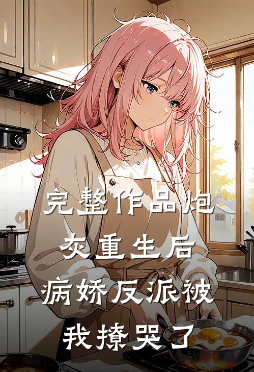 完整作品炮灰重生后,病娇反派被我撩哭了免费阅读