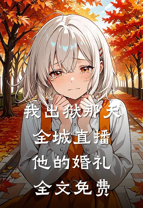 我出狱那天，全城直播他的婚礼全文免费
