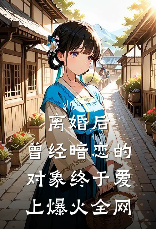 离婚后，曾经暗恋的对象终于爱上爆火全网