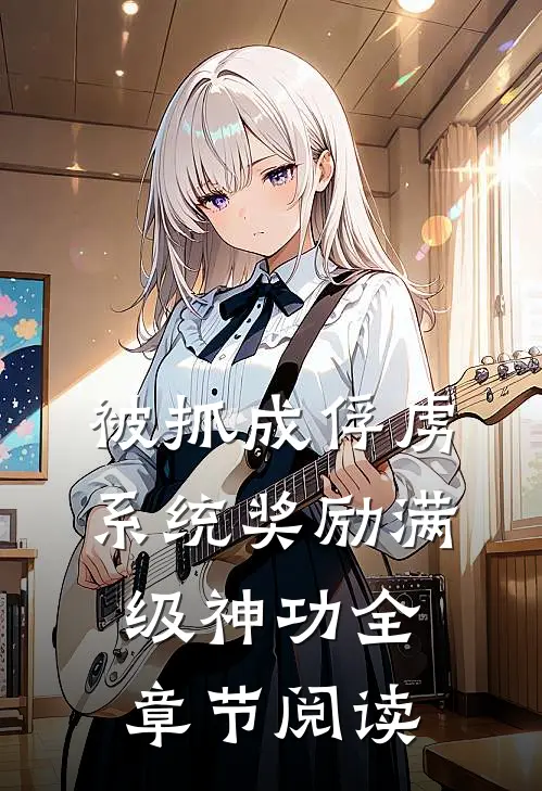 被抓成俘虏，系统奖励满级神功全章节阅读