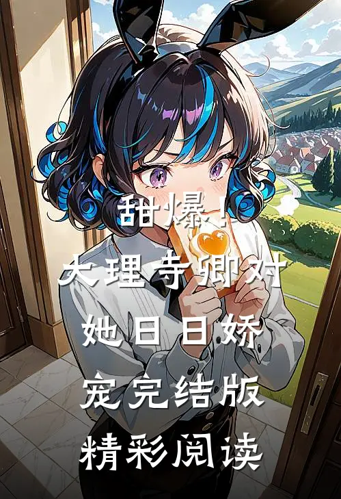 甜爆！大理寺卿对她日日娇宠完结版精彩阅读