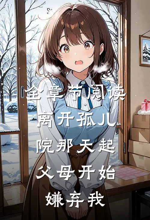 全章节阅读离开孤儿院那天起，父母开始嫌弃我