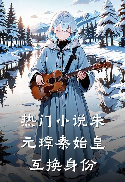 热门小说朱元璋秦始皇互换身份