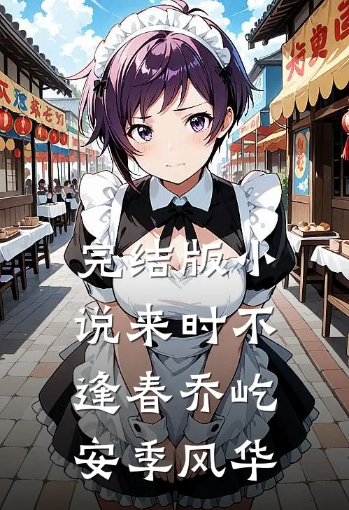完结版小说来时不逢春乔屹安季风华