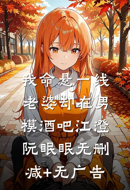 我命悬一线，老婆却在男模酒吧江澄阮眠眠无删减+无广告