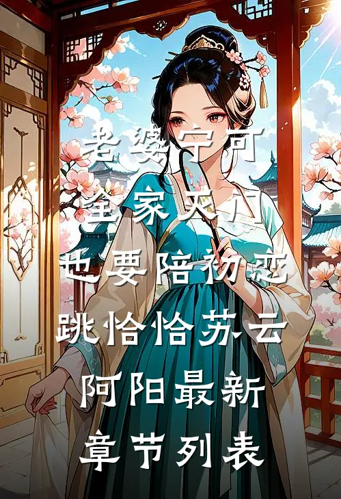 老婆宁可全家灭门，也要陪初恋跳恰恰苏云阿阳最新章节列表