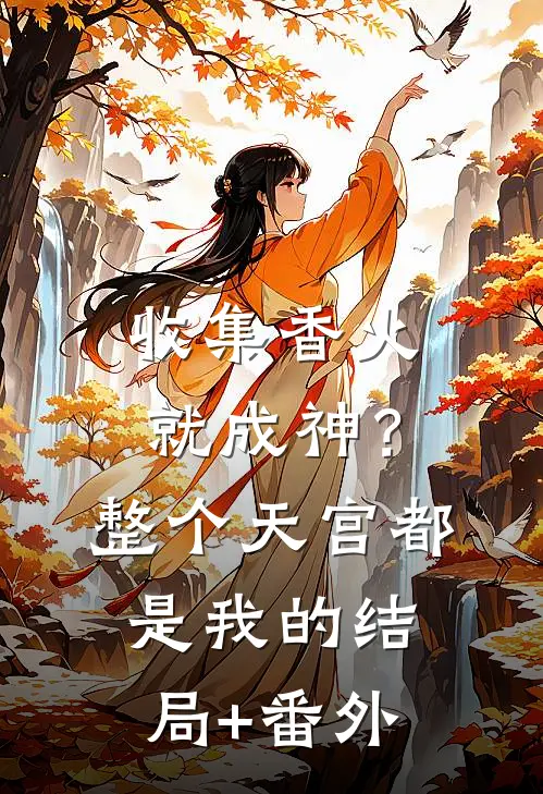收集香火就成神？整个天宫都是我的结局+番外