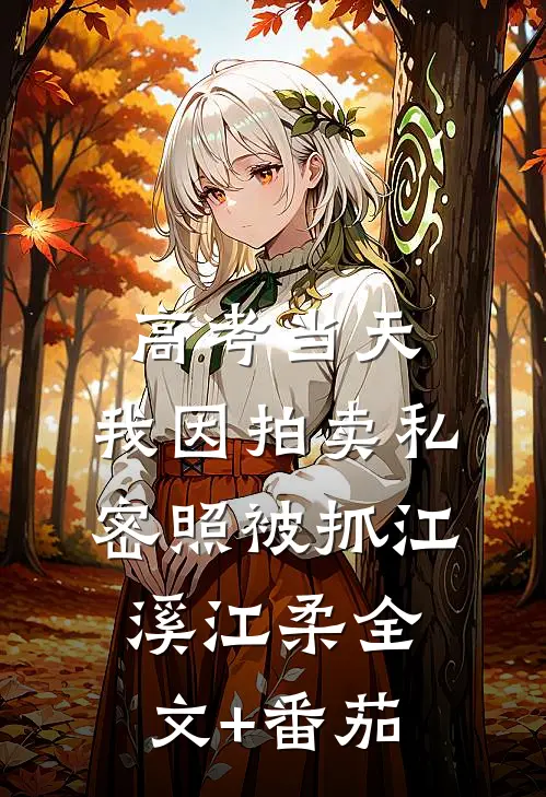 高考当天，我因拍卖私密照被抓江溪江柔全文+番茄