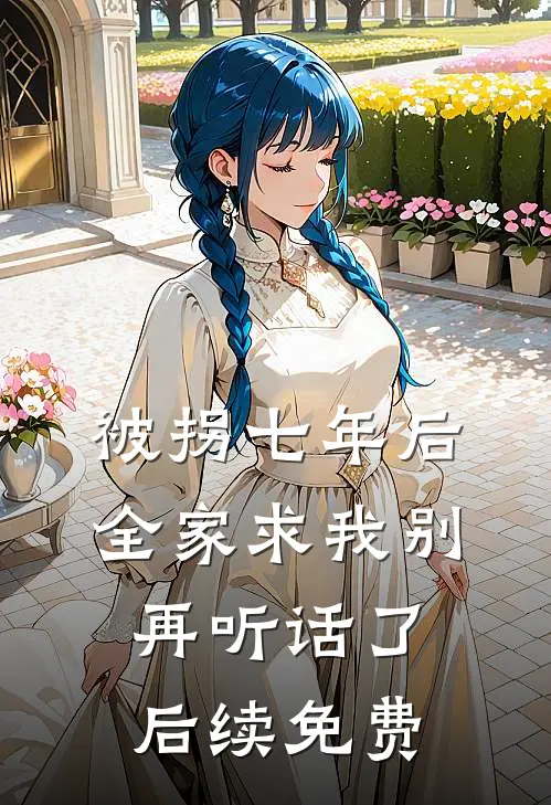 被拐七年后，全家求我别再听话了后续免费