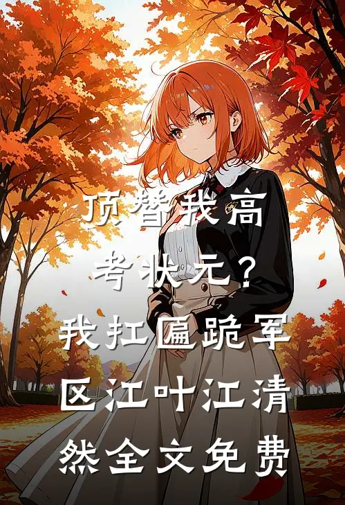 顶替我高考状元？我扛匾跪军区江叶江清然全文免费