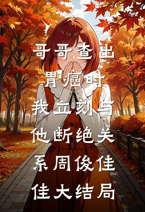 哥哥查出胃癌时，我立刻与他断绝关系周俊佳佳大结局