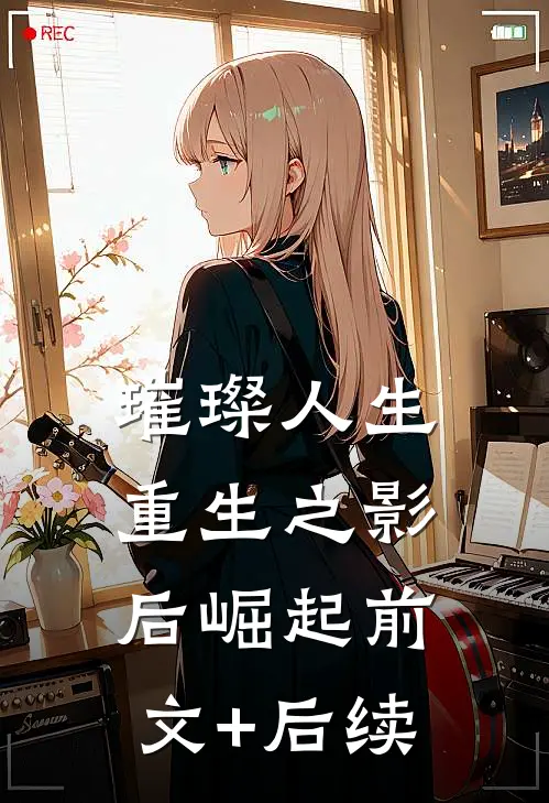 《璀璨人生：重生之影后崛起》前文+后续