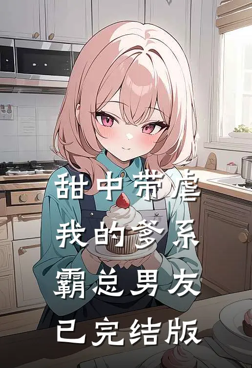 甜中带虐：我的爹系霸总男友已完结版
