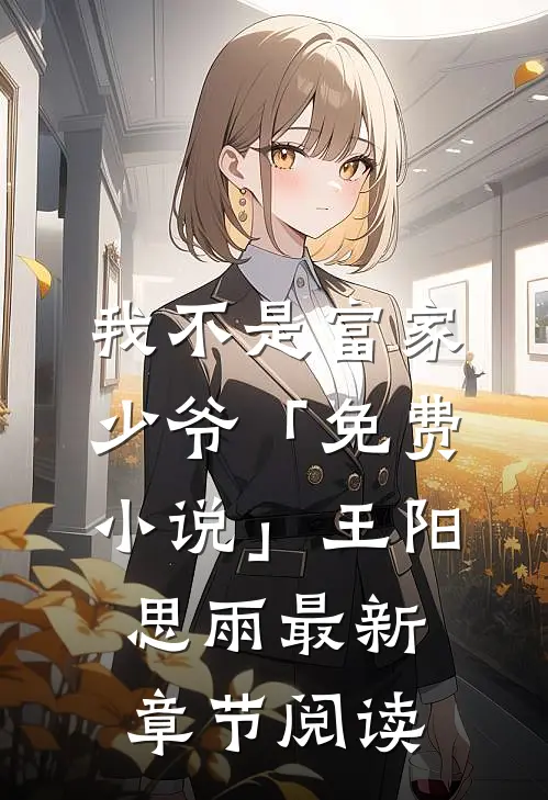 我不是富家少爷「免费小说」王阳思雨最新章节阅读