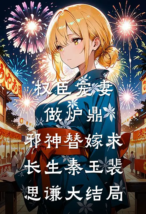 权臣宠妻做炉鼎，邪神替嫁求长生秦玉裴思谦大结局