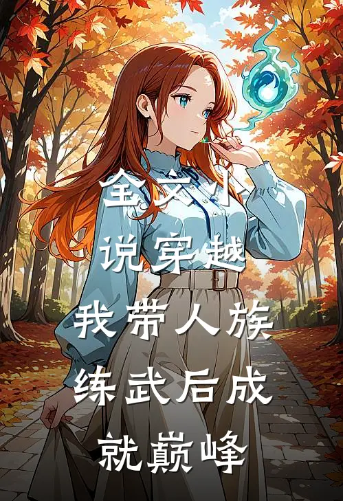 全文小说穿越:我带人族练武后成就巅峰
