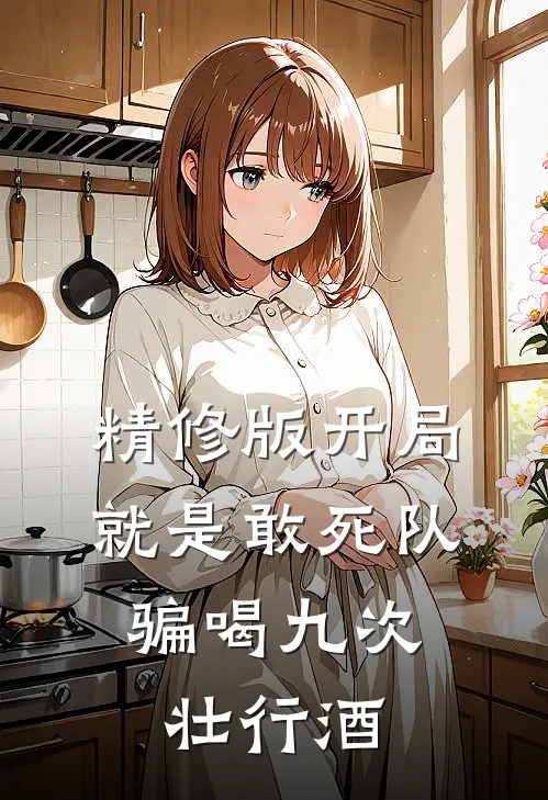 精修版开局就是敢死队，骗喝九次壮行酒