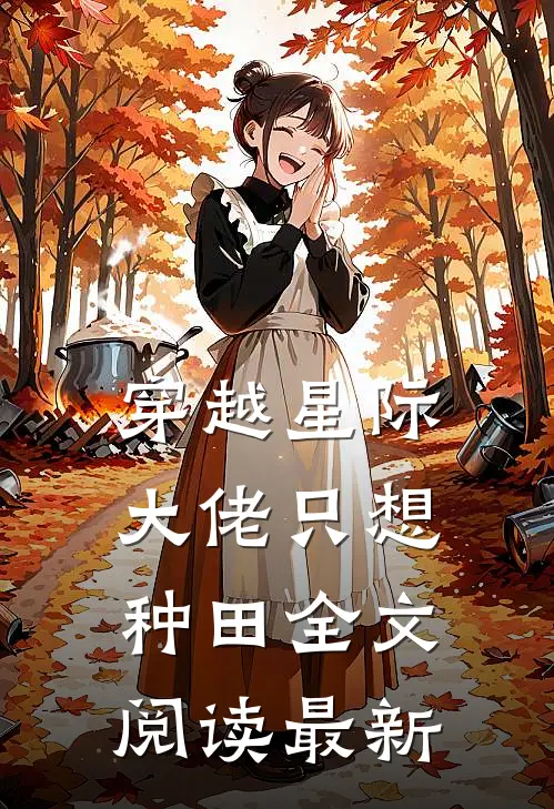 穿越星际：大佬只想种田全文阅读最新