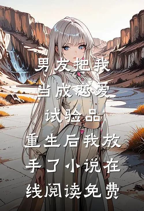 男友把我当成恋爱试验品，重生后我放手了小说在线阅读免费