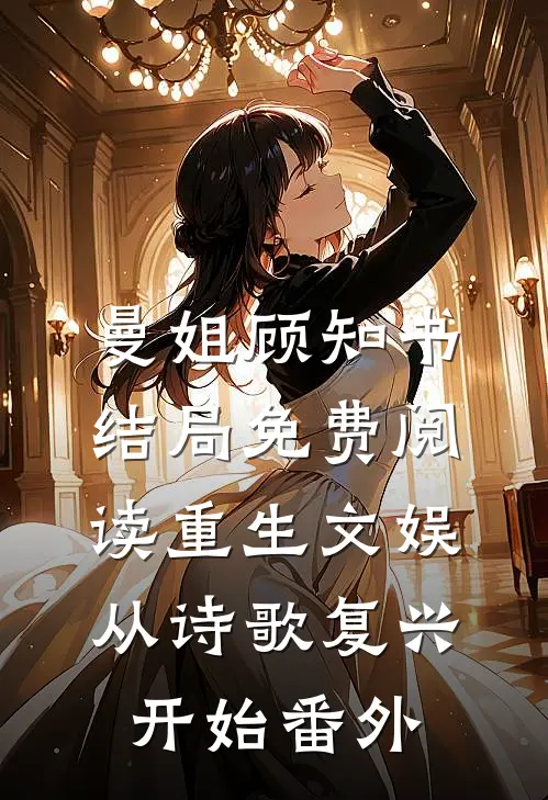曼姐顾知书结局免费阅读重生文娱：从诗歌复兴开始番外