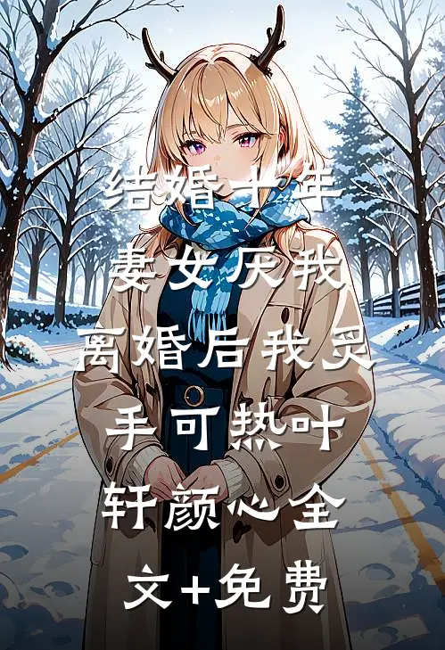 结婚十年，妻女厌我，离婚后我炙手可热叶轩颜心全文+免费