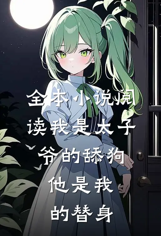 全本阅读我是太子爷的舔狗,他是我的替身