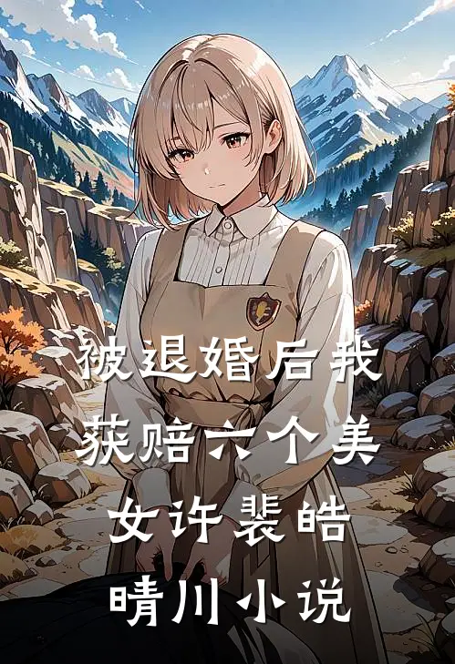 被退婚后我获赔六个美女许裴皓晴川小说