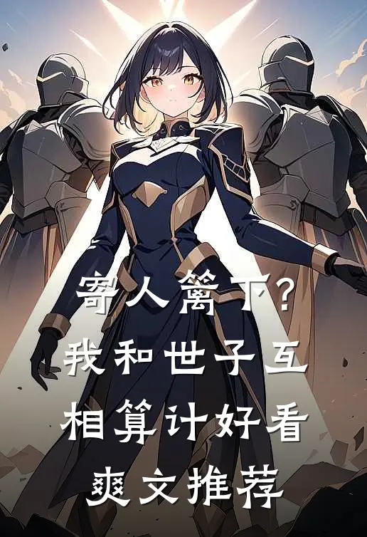 寄人篱下?我和世子互相算计好看爽文推荐