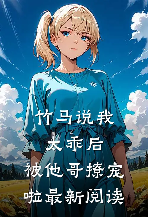 竹马说我太乖后，被他哥撩宠啦最新阅读